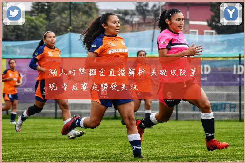 湖人对阵掘金直播解析 关键攻防呈现 季后赛走势受关注