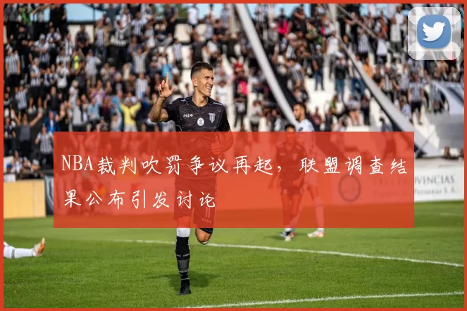 NBA裁判吹罚争议再起,联盟调查结果公布引发讨论