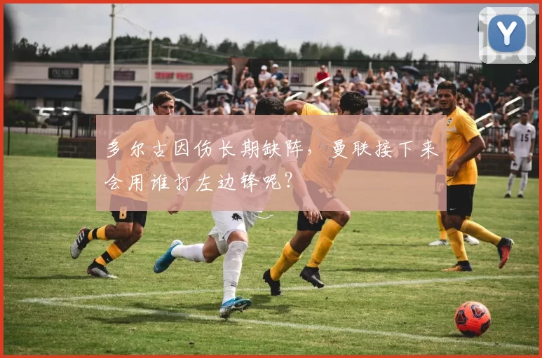 多尔古因伤长期缺阵，曼联接下来会用谁打左边锋呢？