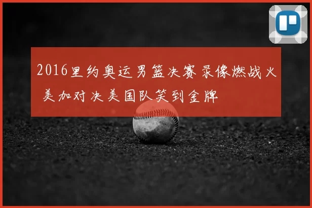 2016里约奥运男篮决赛录像燃战火 美加对决美国队笑到金牌