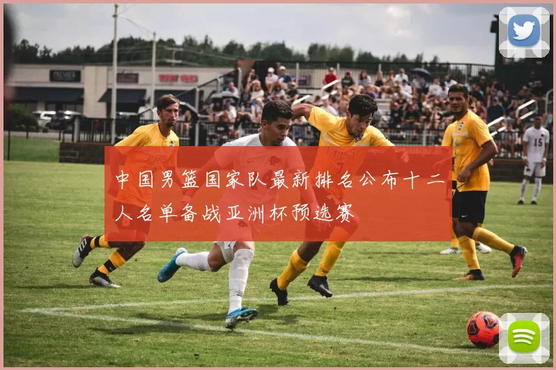 中国男篮国家队最新排名公布十二人名单备战亚洲杯预选赛