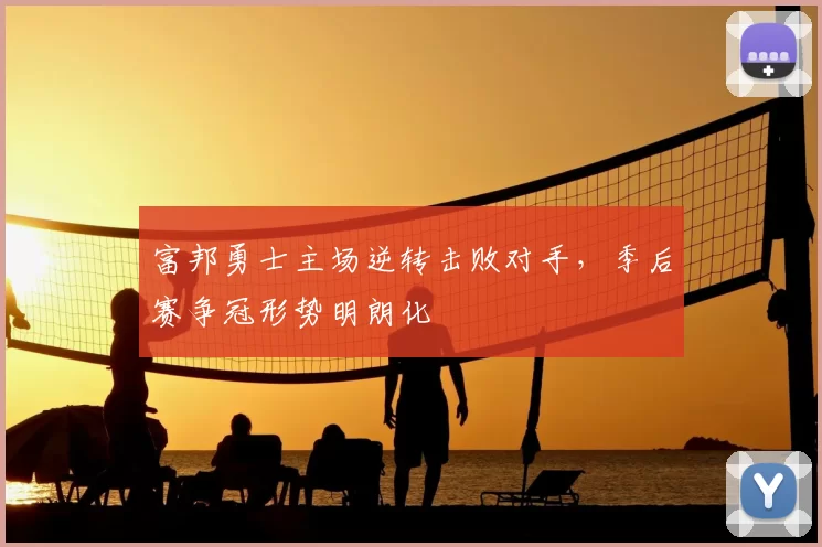 富邦勇士主场逆转击败对手，季后赛争冠形势明朗化