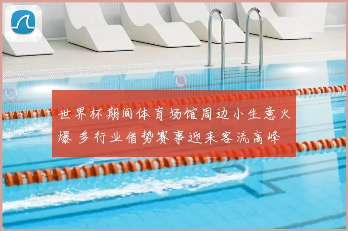 世界杯期间体育场馆周边小生意火爆 多行业借势赛事迎来客流高峰