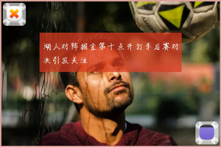 湖人对阵掘金第十点开打季后赛对决引发关注