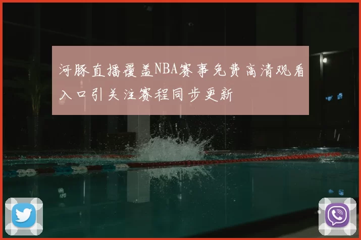 河豚直播覆盖NBA赛事免费高清观看入口引关注赛程同步更新