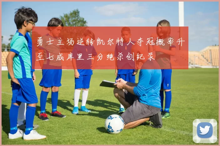 勇士主场逆转凯尔特人夺冠概率升至七成库里三分绝杀创纪录