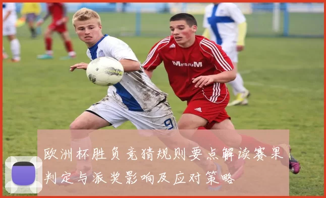 欧洲杯胜负竞猜规则要点解读赛果判定与派奖影响及应对策略
