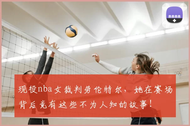 现役nba女裁判劳伦特尔，她在赛场背后竟有这些不为人知的故事！