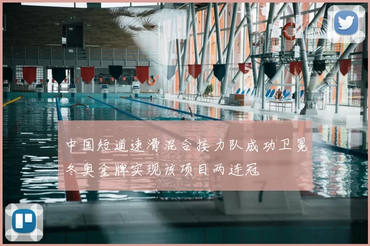 中国短道速滑混合接力队成功卫冕冬奥金牌实现该项目两连冠