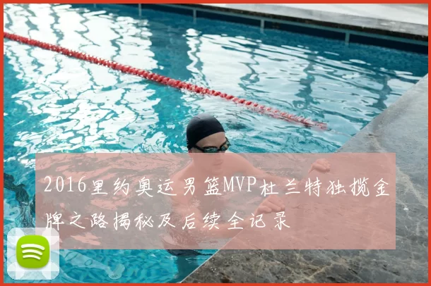 2016里约奥运男篮MVP杜兰特独揽金牌之路揭秘及后续全记录