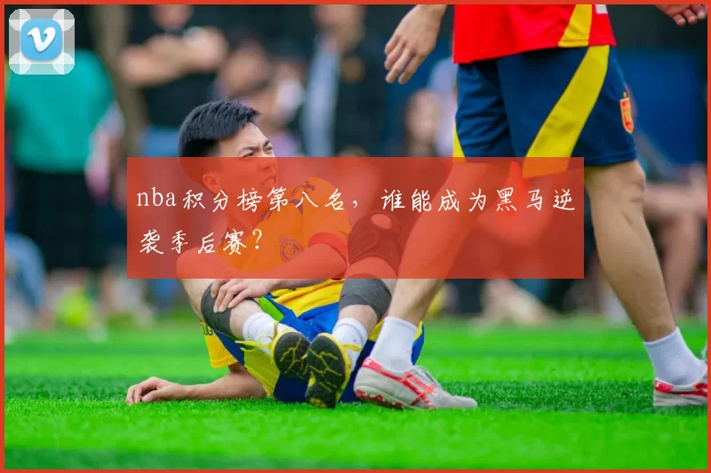 nba积分榜第八名，谁能成为黑马逆袭季后赛？