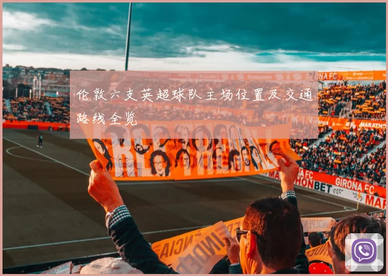 伦敦六支英超球队主场位置及交通路线全览