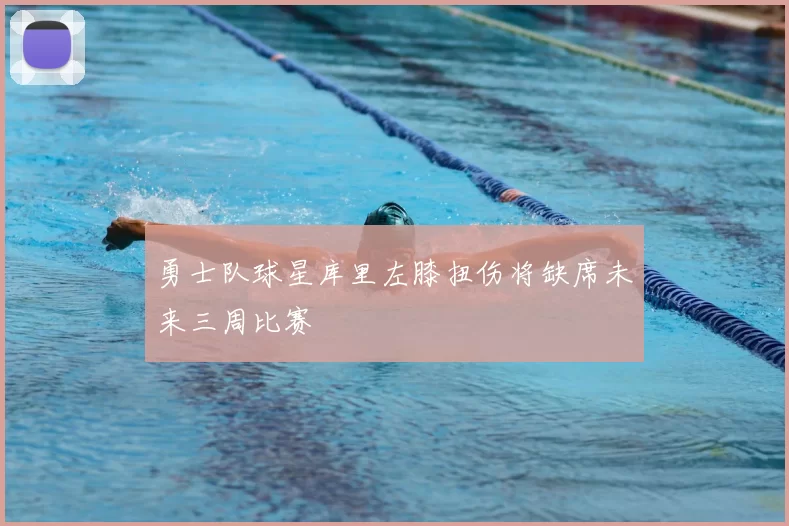 勇士队球星库里左膝扭伤将缺席未来三周比赛