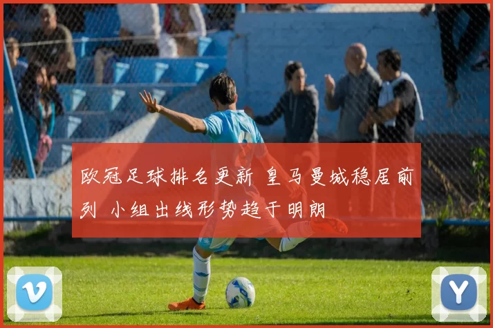 欧冠足球排名更新 皇马曼城稳居前列 小组出线形势趋于明朗