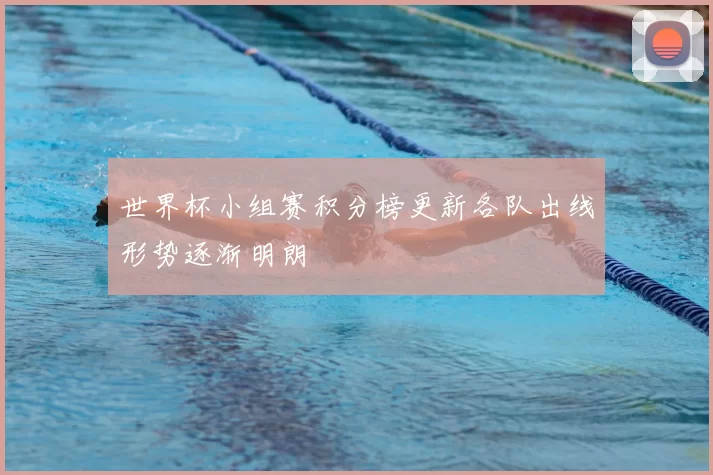 世界杯小组赛积分榜更新各队出线形势逐渐明朗