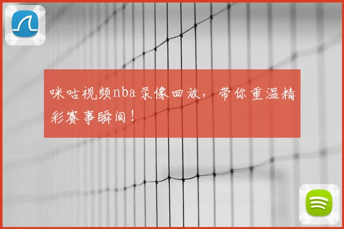 咪咕视频nba录像回放，带你重温精彩赛事瞬间！