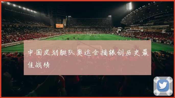 中国皮划艇队奥运会摘银创历史最佳战绩