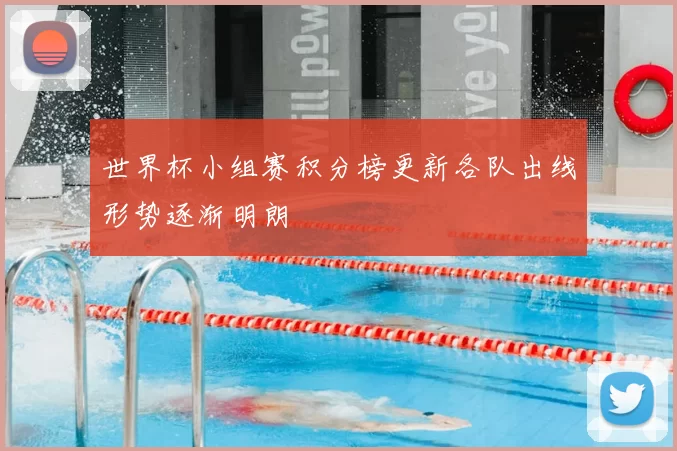 世界杯小组赛积分榜更新各队出线形势逐渐明朗