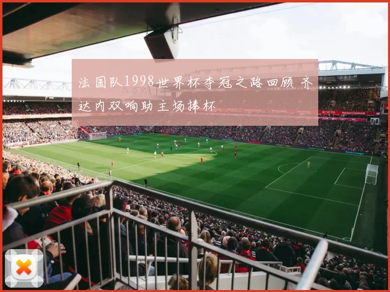 法国队1998世界杯夺冠之路回顾 齐达内双响助主场捧杯