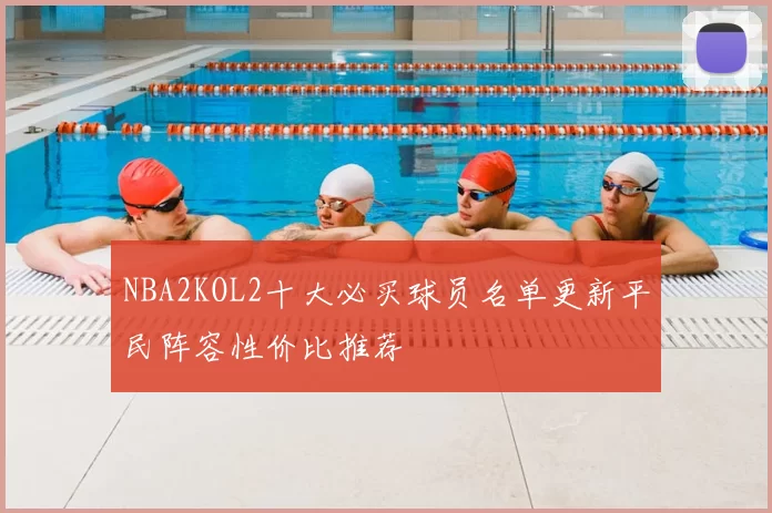 NBA2KOL2十大必买球员名单更新平民阵容性价比推荐