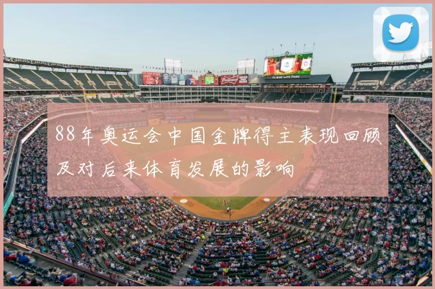 88年奥运会中国金牌得主表现回顾及对后来体育发展的影响