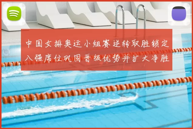 中国女排奥运小组赛逆转取胜锁定八强席位巩固晋级优势并扩大净胜局差