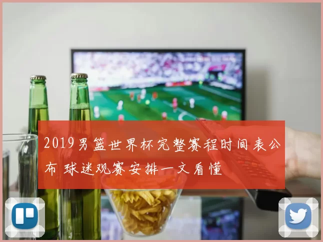 2019男篮世界杯完整赛程时间表公布 球迷观赛安排一文看懂