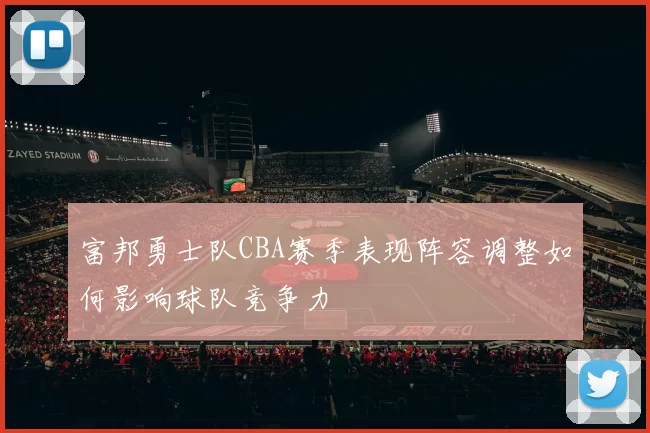 富邦勇士队CBA赛季表现阵容调整如何影响球队竞争力