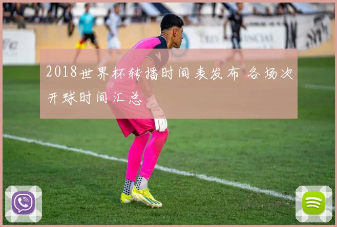 2018世界杯转播时间表发布 各场次开球时间汇总