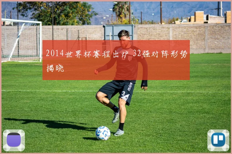 2014世界杯赛程出炉 32强对阵形势揭晓