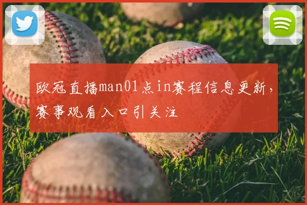 欧冠直播man01点in赛程信息更新,赛事观看入口引关注