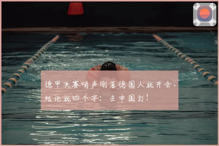 德甲决赛哨声刚落德国人就开会,结论就四个字:去中国打!