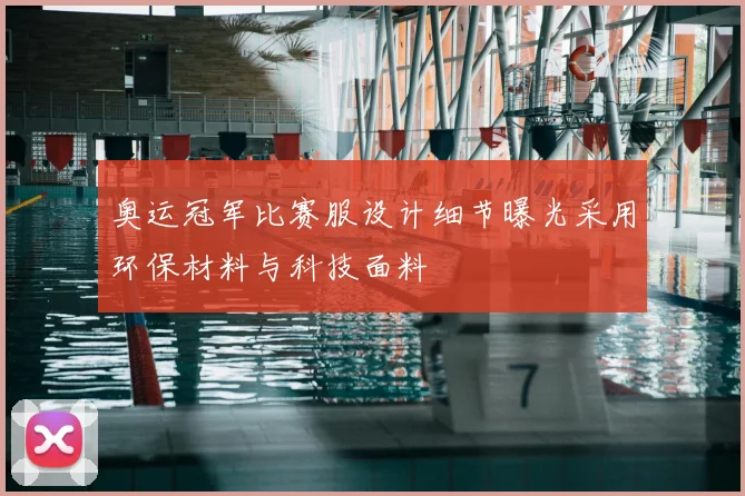 奥运冠军比赛服设计细节曝光采用环保材料与科技面料